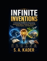 INFINITE INVENTIONS: A Universal Method for Generating Unlimited Ideas, Products, Services, Technologies, and Solutions B0HHJXSWL7 Book Cover