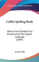 Cobb's Spelling Book: Being a Just Standard for Pronouncing the English Language ... Designed to Teach the Orthography and Orthoepy of J. Walker 1533436940 Book Cover