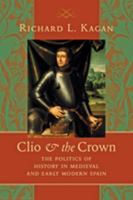 Clio and the Crown: The Politics of History in Medieval and Early Modern Spain 0801892945 Book Cover