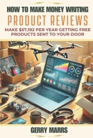 How to Make Money Writing Product Reviews: Make $57,192 Per Year Getting Free Products Sent to Your Door 1500366668 Book Cover