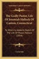 The Godly Pastor, Life Of Jeremiah Hallock Of Canton, Connecticut: To Which Is Added A Sketch Of The Life Of Moses Hallock (1854) 1167230582 Book Cover