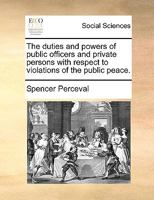 The duties and powers of public officers and private persons with respect to violations of the public peace. 1171385080 Book Cover