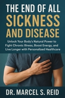 The END of All Sickness and Disease: Unlock Your Body’s Natural Power to Fight Chronic Illness, Boost Energy, and Live Longer with Personalized Healthcare B0G6SLH636 Book Cover
