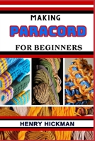 MAKING PARACORD FOR BEGINNERS: Practical Knowledge Guide On Skills, Techniques And Pattern To Understand, Master & Explore The Process Of Paracord Making From Scratch B0CP6CXX6L Book Cover