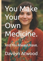 You Make Your Own Medicine.: And You Always Have. B0FDQZ5FF2 Book Cover