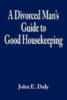 A Divorced Man's Guide to Good Housekeeping 1434311104 Book Cover