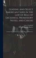 Leading and Select American Cases in the law of Bills of Exchange, Promissory Notes, and Checks; Arranged According to Subjects. With Notes and References 1020775718 Book Cover