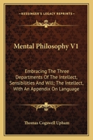 Mental Philosophy V1: Embracing The Three Departments Of The Intellect, Sensibilities And Will; The Intellect, With An Appendix On Language 1146765177 Book Cover