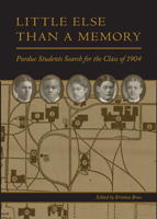 Little Else Than a Memory: Purdue Students Search for the Class of 1904 1626710147 Book Cover