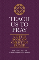 Teach Us to Pray: A Little Book on Christian Prayer 1733545719 Book Cover