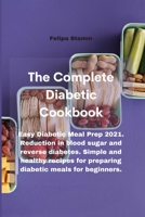 The Complete Diabetic Cookbook: Easy Diabetic Meal Prep 2021. Reduction in blood sugar and reverse diabetes. Simple and healthy recipes for preparing diabetic meals for beginners. 1802332006 Book Cover