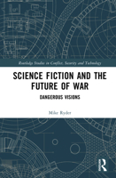 Science Fiction and the Future of War: Dangerous Visions (Routledge Studies in Conflict, Security and Technology) 1032979917 Book Cover