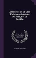 Anecdotes de La Cour D'Alphonse Onzieme Du Nom, Roi de Castille, 1144283949 Book Cover