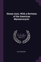 Honey Ants, With a Revision of the American Myrmecocysti. 1022714376 Book Cover