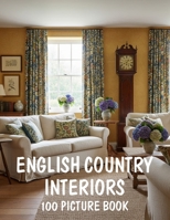 100 English Country Interiors: A Picture Book of English Country Interiors, Rustic Farmhouse Style and Cozy Cottage Decor B0GY5LF4MK Book Cover