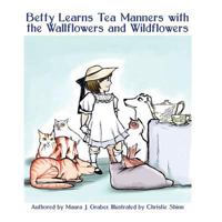 Betty Learns Tea Manners with the Wallflowers and Wildflowers 1546745963 Book Cover