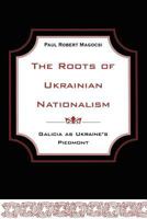 The Roots of Ukrainian Nationalism: Galicia as Ukraine's Piedmont 1442613149 Book Cover