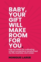 Baby, your gift will make room for you: How my knack for cultivating critical connections transformed my life, business, and career. 1735754900 Book Cover