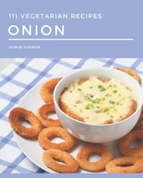 111 Vegetarian Onion Recipes: The Highest Rated Vegetarian Onion Cookbook You Should Read B08FNMPF39 Book Cover