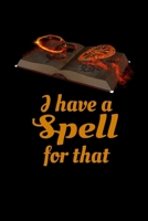 I Have a Spell for That: Blank Book of Shadows to Record Your Favorite Spells - Gift for Witchy Women, Wiccans, Witches, and Other Practitioners of Magic 165865059X Book Cover