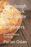 Sourdough Cookbook Easy Guide for Beginners: Benefits of Baking Sourdough B0CN4P6N3Y Book Cover