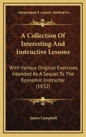 A Collection Of Interesting And Instructive Lessons: With Various Original Exercises, Intended As A Sequel To The Economic Instructor 143672113X Book Cover