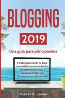 Blogging 2019: Una guía para principiantes. 6 pasos para crear tu blog, convertirlo en una máquina de ingresos pasivos, y alcanzar la libertad financiera sin salir de casa (Spanish Edition) 1729392849 Book Cover
