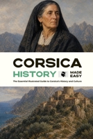 Corsica History Made Easy: The Essential Illustrated Guide to Corsica’s History and Culture (History of the World) B0HFXJWSBG Book Cover