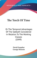 The Torch Of Time: Or The Temporal Advantages Of The Sabbath Considered In Relation To The Working Classes 1437341632 Book Cover