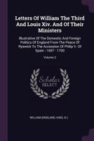 Letters of William the Third and Louis XIV. and of Their Ministers: Illustrative of the Domestic and Foreign Politics of England from the Peace of Ryswick to the Accession of Philip V. of Spain: 1697  1378407695 Book Cover