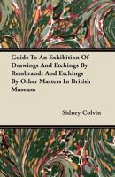 Guide To An Exhibition Of Drawings And Etchings By Rembrandt: And Etchings By Other Masters In The British Museum 116466235X Book Cover