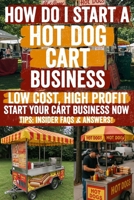 How Do i Start a Hot Dog Cart Business: A Motivational Guide to Help You Take the First Step—Inspiring Words, Practical Advice, and Real Support When You Just Need Someone to Say 'Go for It!' B0F7FF5L7R Book Cover
