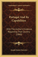 Portugal And Its Capabilities: With The Author's Evidence Regarding That Country 1167012755 Book Cover