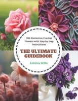 The Ultimate Guidebook: 200 Distinctive Crochet Flowers with Step by Step Instructions B0CQ5PPLQB Book Cover