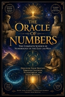 The Oracle of Numbers: The Complete Science of Numerology in the East and West - Discover Your Destiny through Chaldean, Pythagorean, and Vedic Wisdom B0H623CDXR Book Cover