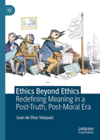 Ethics Beyond Ethics: Redefining Meaning in a Post-Truth, Post-Moral Era 3032402131 Book Cover