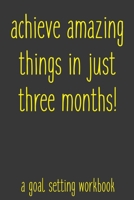 Achieve Amazing Things In Just Three Months! A Goal Setting Workbook: Take the Challenge! Write your Goals Daily for 3 months and Achieve Your Dreams Life! 1687290946 Book Cover