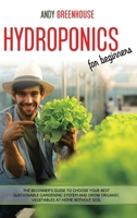 Hydroponics for Beginners: The Beginner's Guide to Choose Your Best Sustainable Gardening System and Grow Organic Vegetables at Home Without Soil B088T26YVF Book Cover