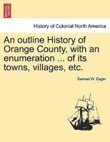 An outline History of Orange County, with an enumeration ... of its towns, villages, etc. 1241334005 Book Cover