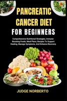 PANCREATIC CANCER DIET FOR BEGINNERS: Comprehensive Nutritional Strategies, Immune-Boosting Foods, Meal Plans, Recipes To Support Healing, Manage Symptoms, And Enhance Recovery B0DPKGPQKT Book Cover