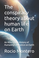 The conspiracy theory about human life on Earth: An Alternative History of Humanity’s Presence on Earth B0FKH9XPWQ Book Cover