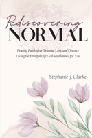 Rediscovering Normal: Finding Faith after Trauma, Loss, and Divorce. Living the Fruitful Life God Planned for You B09WCJZCVJ Book Cover