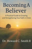 Becoming A Believer: A Practical Guide to Growing and Strengthening Your Faith in Christ B0FJ84CJC5 Book Cover