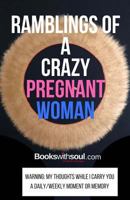 Ramblings of a Crazy Pregnant Woman: My thoughts while I carry you: A daily/weekly moment or memory (Pregnancy Journals) 1949325229 Book Cover