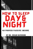 How to Sleep Day and Night: 40 Proven Passive Income B08Y4RQ9N3 Book Cover