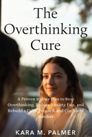 The Overthinking Cure: A Proven 30-Day Plan to Stop Overthinking, Reduce Anxiety Fast, and Rebuild a Calm, Focused, and Confident Mindset B0G8DGQVTM Book Cover