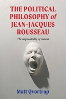 The Political Philosophy of Jean-Jacques Rousseau: The Impossibility of Reason 1807073394 Book Cover
