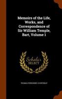 Memoirs of the Life, Works, and Correspondence of Sir William Temple, Bart: Volume 1 1346285896 Book Cover