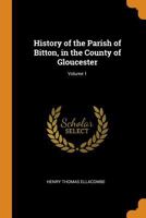 History of the Parish of Bitton, in the County of Gloucester; Volume 1 1016704577 Book Cover