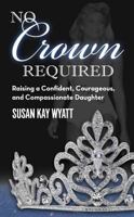 No Crown Required: Raising a Confident, Courageous, and Compassionate Daughter 164307072X Book Cover
